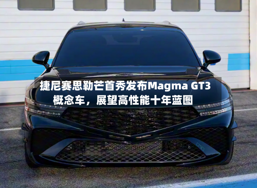捷尼赛思勒芒首秀发布Magma GT3概念车，展望高性能十年蓝图-第2张图片