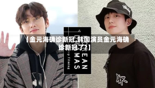 【金元海确诊新冠,韩国演员金元海确诊新冠了?】