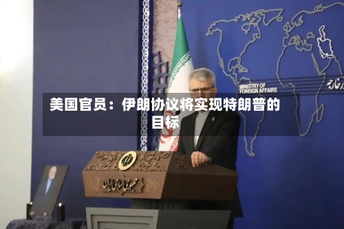 美国官员：伊朗协议将实现特朗普的目标-第2张图片
