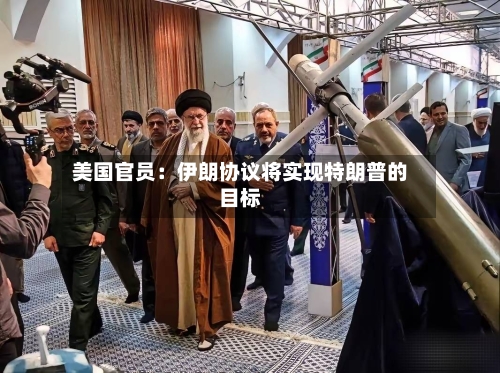 美国官员：伊朗协议将实现特朗普的目标-第3张图片