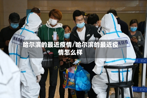 哈尔滨的最近疫情/哈尔滨的最近疫情怎么样