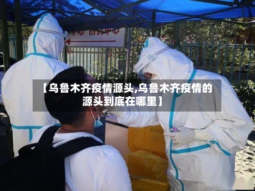 【乌鲁木齐疫情源头,乌鲁木齐疫情的源头到底在哪里】