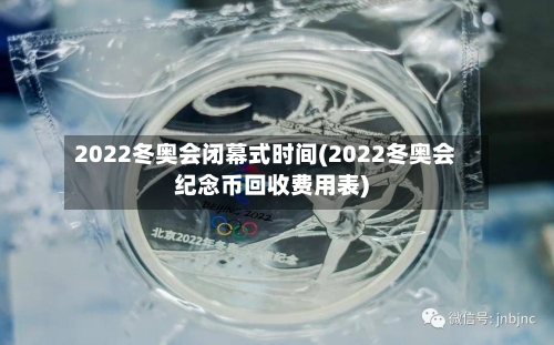 2022冬奥会闭幕式时间(2022冬奥会纪念币回收费用表)