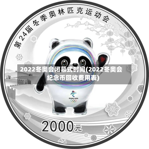 2022冬奥会闭幕式时间(2022冬奥会纪念币回收费用表)-第2张图片