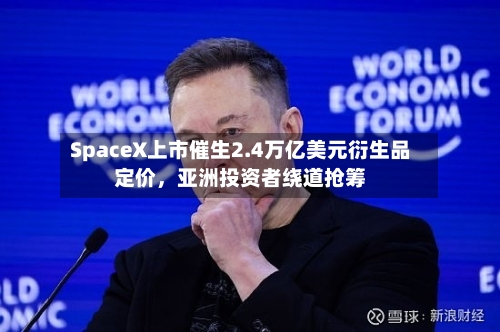 SpaceX上市催生2.4万亿美元衍生品定价，亚洲投资者绕道抢筹