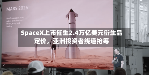 SpaceX上市催生2.4万亿美元衍生品定价，亚洲投资者绕道抢筹-第3张图片