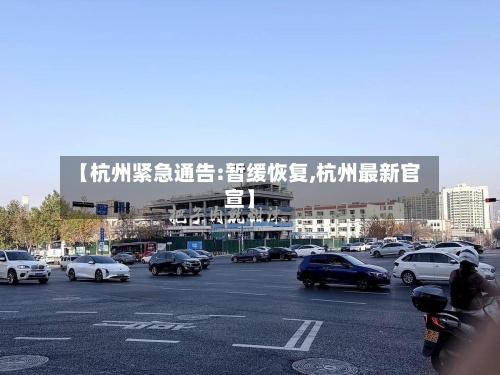 【杭州紧急通告:暂缓恢复,杭州最新官宣】-第2张图片