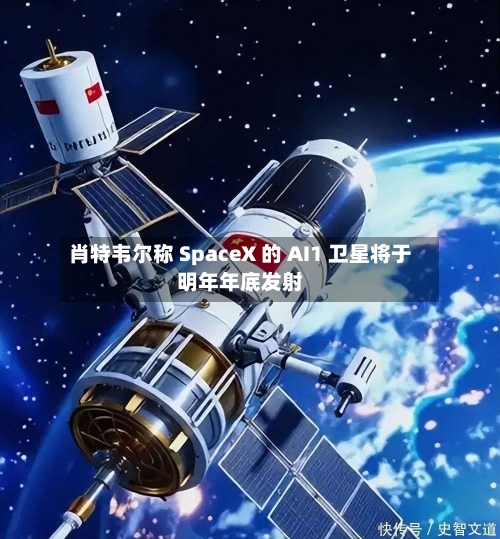 肖特韦尔称 SpaceX 的 AI1 卫星将于明年年底发射