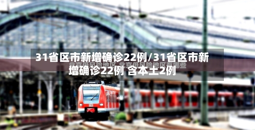 31省区市新增确诊22例/31省区市新增确诊22例 含本土2例-第3张图片
