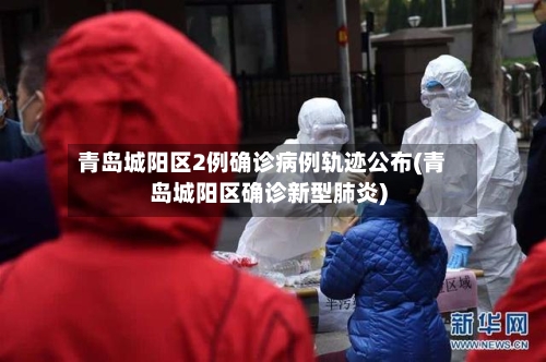青岛城阳区2例确诊病例轨迹公布(青岛城阳区确诊新型肺炎)-第3张图片