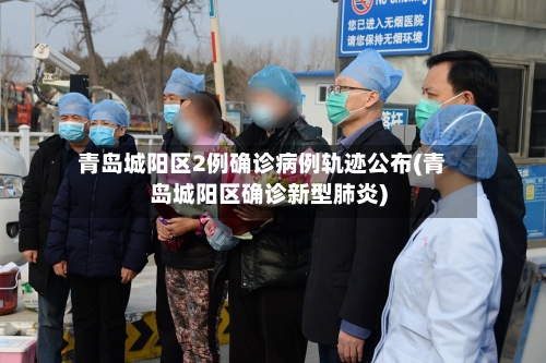青岛城阳区2例确诊病例轨迹公布(青岛城阳区确诊新型肺炎)