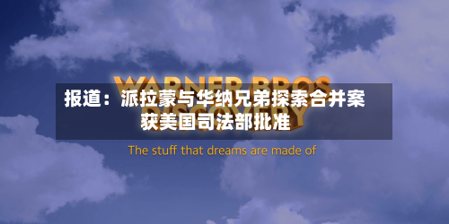 报道：派拉蒙与华纳兄弟探索合并案获美国司法部批准
