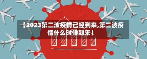 【2023第二波疫情已经到来,第二波疫情什么时候到来】