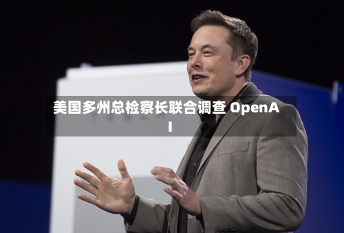 美国多州总检察长联合调查 OpenAI-第2张图片