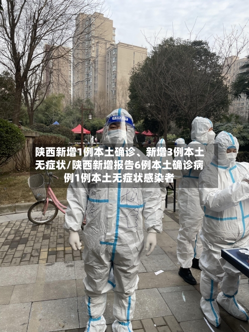 陕西新增1例本土确诊、新增3例本土无症状/陕西新增报告6例本土确诊病例1例本土无症状感染者-第2张图片