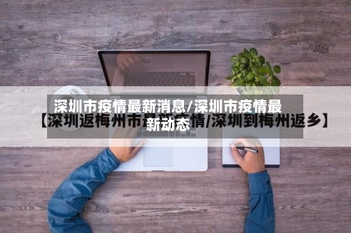 深圳市疫情最新消息/深圳市疫情最新动态