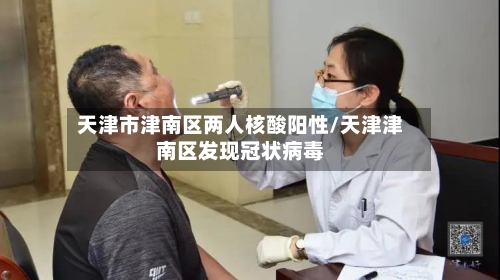 天津市津南区两人核酸阳性/天津津南区发现冠状病毒