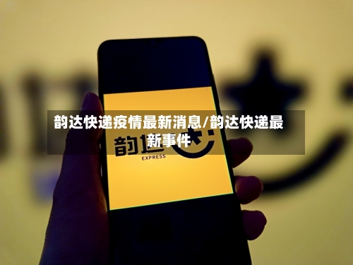 韵达快递疫情最新消息/韵达快递最新事件-第3张图片