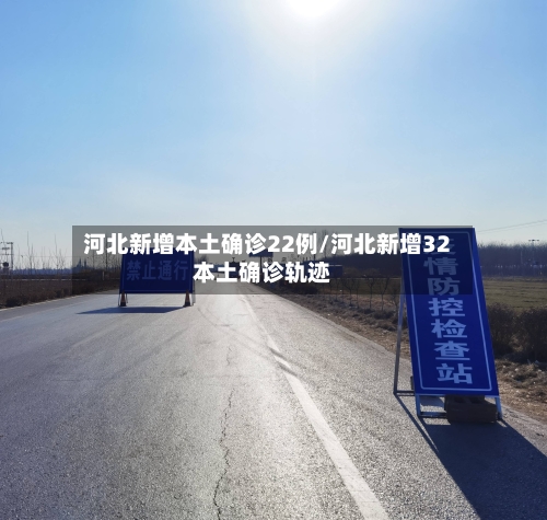 河北新增本土确诊22例/河北新增32本土确诊轨迹