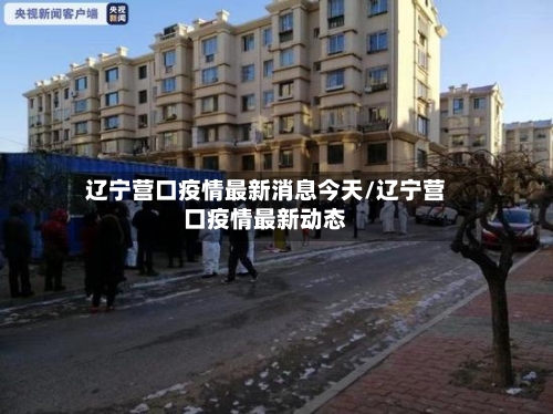 辽宁营口疫情最新消息今天/辽宁营口疫情最新动态