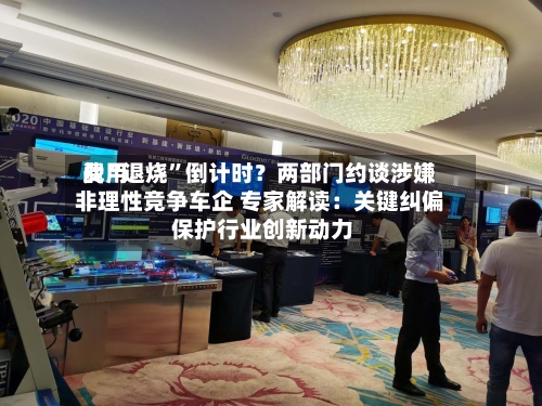 费用战“退烧”倒计时？两部门约谈涉嫌非理性竞争车企 专家解读：关键纠偏 保护行业创新动力