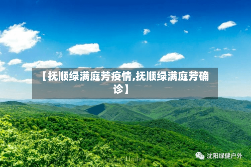 【抚顺绿满庭芳疫情,抚顺绿满庭芳确诊】-第2张图片