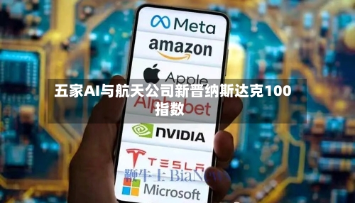 五家AI与航天公司新晋纳斯达克100指数-第2张图片