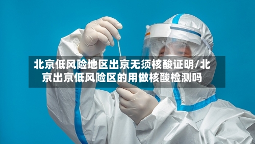 北京低风险地区出京无须核酸证明/北京出京低风险区的用做核酸检测吗-第2张图片