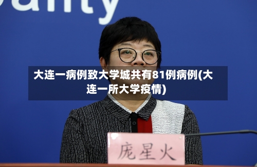 大连一病例致大学城共有81例病例(大连一所大学疫情)