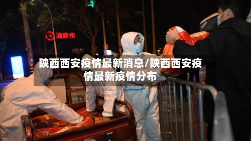 陕西西安疫情最新消息/陕西西安疫情最新疫情分布-第3张图片