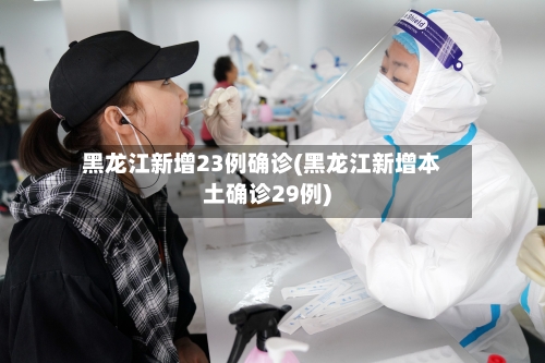 黑龙江新增23例确诊(黑龙江新增本土确诊29例)-第2张图片
