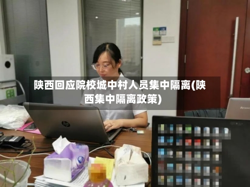 陕西回应院校城中村人员集中隔离(陕西集中隔离政策)