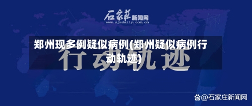 郑州现多例疑似病例(郑州疑似病例行动轨迹)-第3张图片
