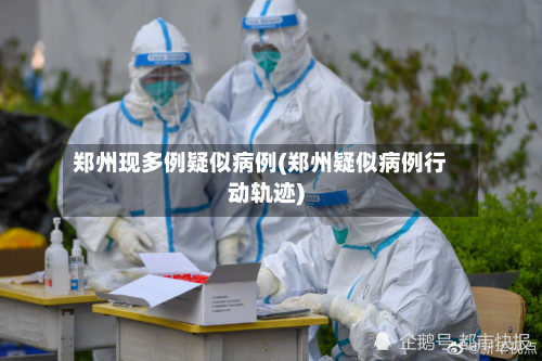 郑州现多例疑似病例(郑州疑似病例行动轨迹)-第2张图片