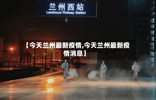 【今天兰州最新疫情,今天兰州最新疫情消息】