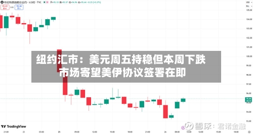 纽约汇市:美元周五持稳但本周下跌 市场寄望美伊协议签署在即-第3张图片