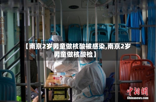 【南京2岁男童做核酸被感染,南京2岁男童做核酸检】