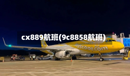 cx889航班(9c8858航班)-第2张图片
