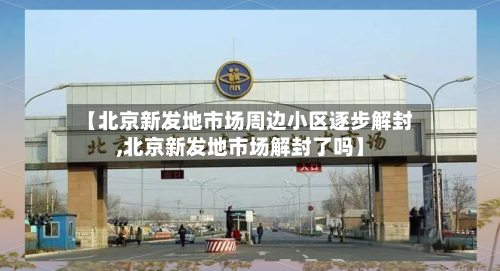 【北京新发地市场周边小区逐步解封,北京新发地市场解封了吗】