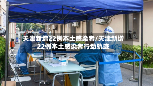 天津新增22例本土感染者/天津新增22例本土感染者行动轨迹