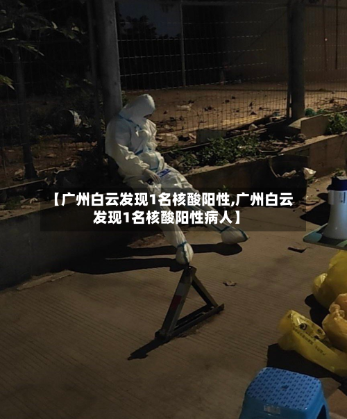 【广州白云发现1名核酸阳性,广州白云发现1名核酸阳性病人】