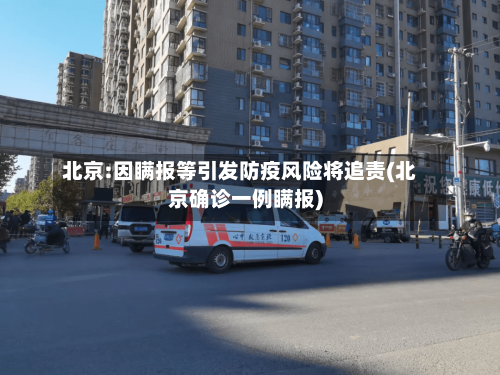 北京:因瞒报等引发防疫风险将追责(北京确诊一例瞒报)-第2张图片