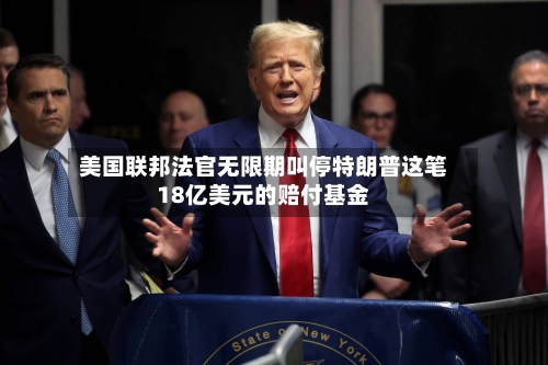 美国联邦法官无限期叫停特朗普这笔18亿美元的赔付基金-第2张图片