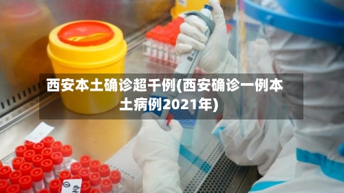 西安本土确诊超千例(西安确诊一例本土病例2021年)