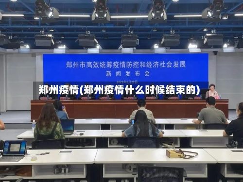 郑州疫情(郑州疫情什么时候结束的)