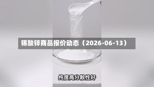 锡酸锌商品报价动态（2026-06-13）