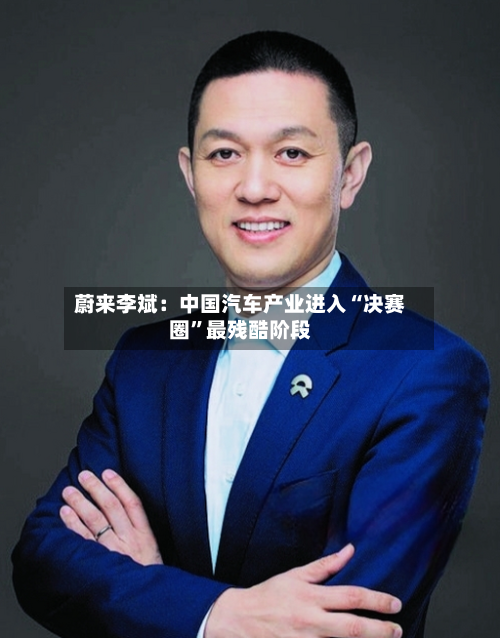 蔚来李斌：中国汽车产业进入“决赛圈”最残酷阶段-第2张图片