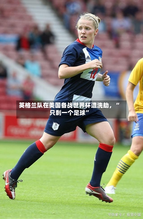 英格兰队在美国备战世界杯遭洗劫，“只剩一个足球”-第2张图片