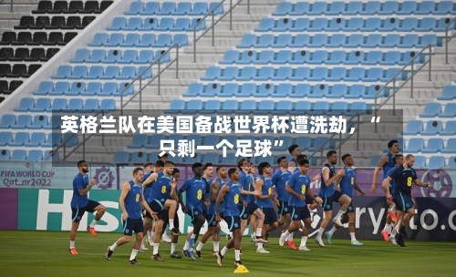 英格兰队在美国备战世界杯遭洗劫，“只剩一个足球”