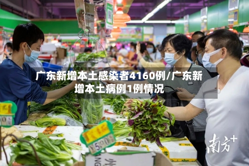 广东新增本土感染者4160例/广东新增本土病例1例情况